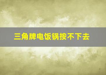 三角牌电饭锅按不下去