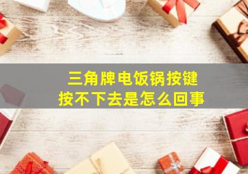 三角牌电饭锅按键按不下去是怎么回事