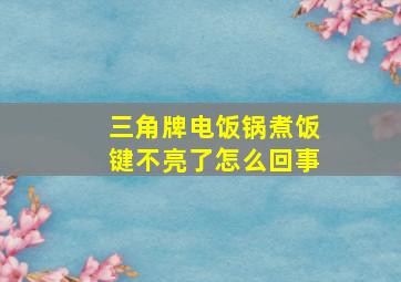 三角牌电饭锅煮饭键不亮了怎么回事