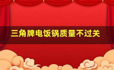 三角牌电饭锅质量不过关