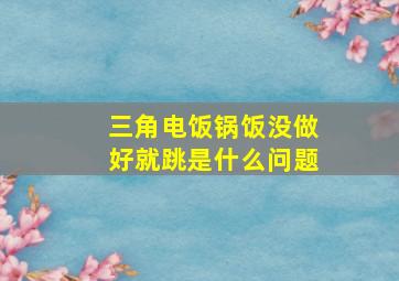 三角电饭锅饭没做好就跳是什么问题