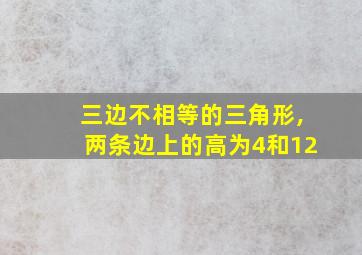 三边不相等的三角形,两条边上的高为4和12