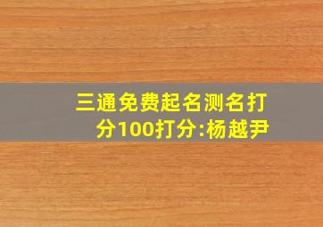 三通免费起名测名打分100打分:杨越尹