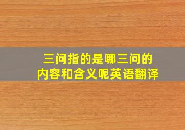 三问指的是哪三问的内容和含义呢英语翻译