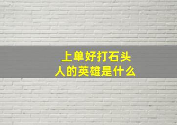 上单好打石头人的英雄是什么