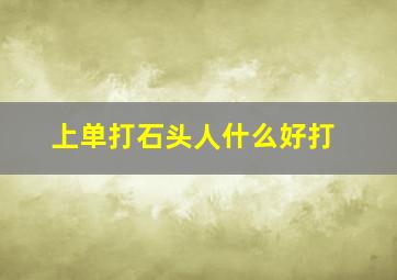 上单打石头人什么好打