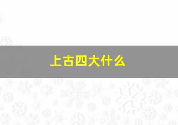 上古四大什么