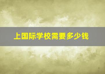 上国际学校需要多少钱