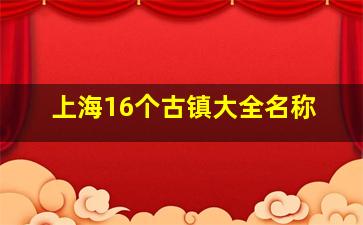 上海16个古镇大全名称