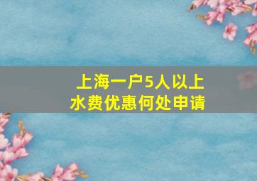 上海一户5人以上水费优惠何处申请