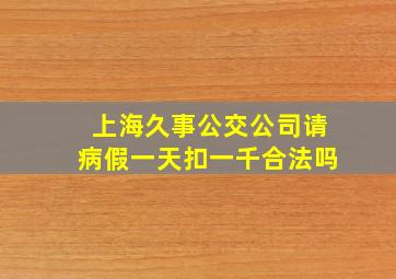 上海久事公交公司请病假一天扣一千合法吗