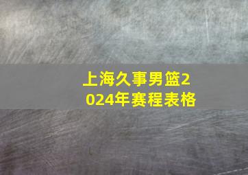 上海久事男篮2024年赛程表格