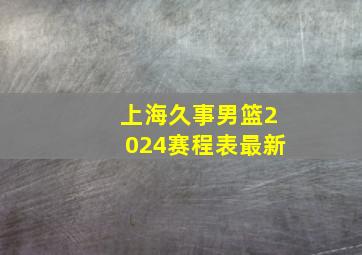 上海久事男篮2024赛程表最新