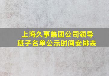 上海久事集团公司领导班子名单公示时间安排表