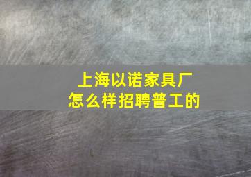 上海以诺家具厂怎么样招聘普工的