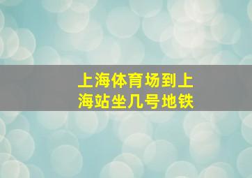 上海体育场到上海站坐几号地铁