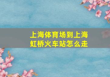 上海体育场到上海虹桥火车站怎么走