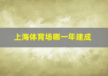 上海体育场哪一年建成