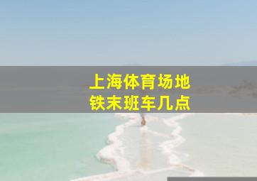 上海体育场地铁末班车几点