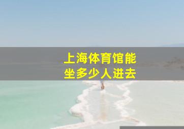 上海体育馆能坐多少人进去