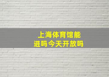 上海体育馆能进吗今天开放吗