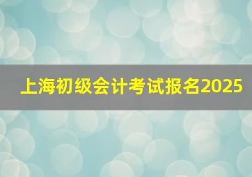 上海初级会计考试报名2025