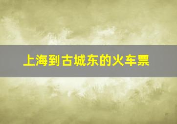 上海到古城东的火车票