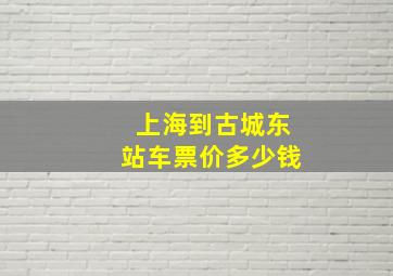 上海到古城东站车票价多少钱