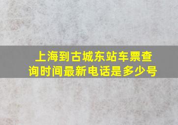 上海到古城东站车票查询时间最新电话是多少号