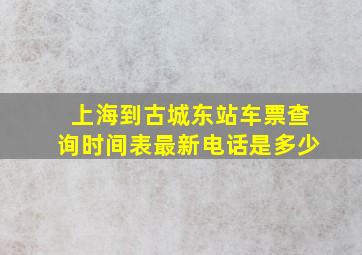 上海到古城东站车票查询时间表最新电话是多少