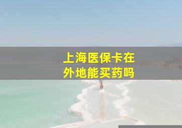 上海医保卡在外地能买药吗