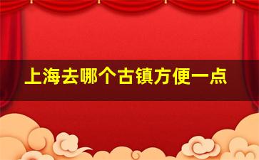 上海去哪个古镇方便一点