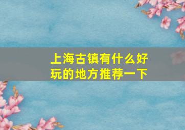 上海古镇有什么好玩的地方推荐一下