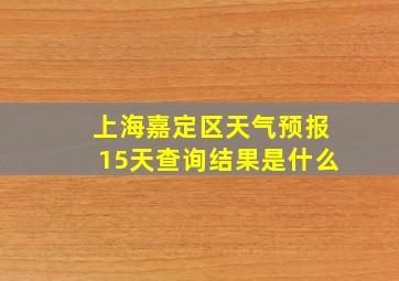 上海嘉定区天气预报15天查询结果是什么