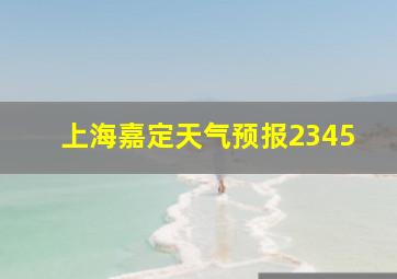 上海嘉定天气预报2345