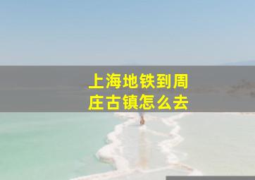 上海地铁到周庄古镇怎么去