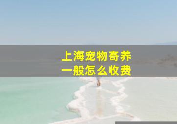 上海宠物寄养一般怎么收费