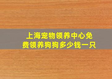 上海宠物领养中心免费领养狗狗多少钱一只