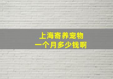 上海寄养宠物一个月多少钱啊