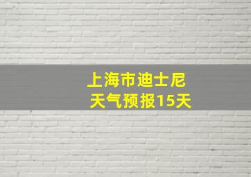 上海市迪士尼天气预报15天