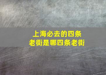 上海必去的四条老街是哪四条老街