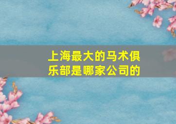 上海最大的马术俱乐部是哪家公司的