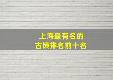 上海最有名的古镇排名前十名