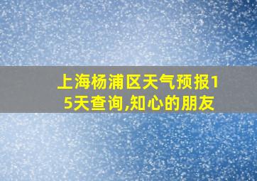 上海杨浦区天气预报15天查询,知心的朋友