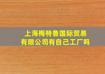 上海梅特鲁国际贸易有限公司有自己工厂吗