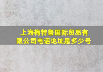 上海梅特鲁国际贸易有限公司电话地址是多少号