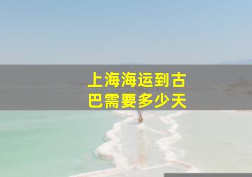 上海海运到古巴需要多少天