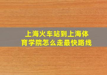 上海火车站到上海体育学院怎么走最快路线