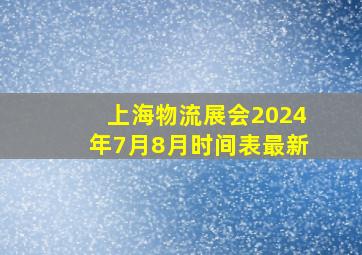 上海物流展会2024年7月8月时间表最新