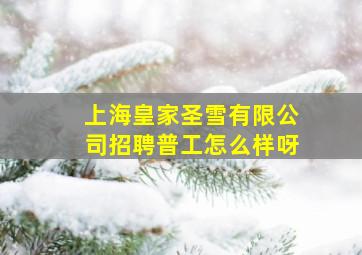 上海皇家圣雪有限公司招聘普工怎么样呀